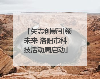矢志创新引领未来 洛阳市科技活动周启动