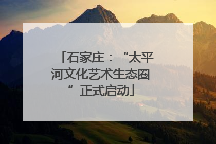 石家庄：“太平河文化艺术生态圈”正式启动