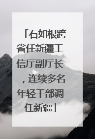 石如根跨省任新疆工信厅副厅长，连续多名年轻干部调任新疆