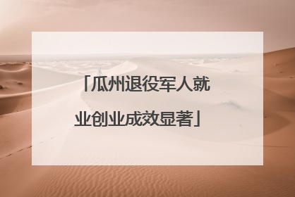 瓜州退役军人就业创业成效显著