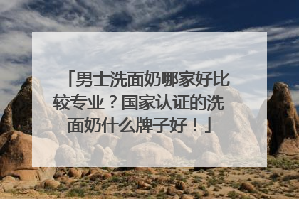 男士洗面奶哪家好比较专业？国家认证的洗面奶什么牌子好！