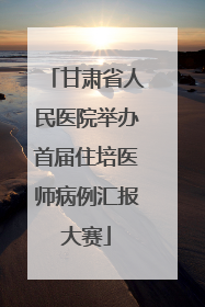 甘肃省人民医院举办首届住培医师病例汇报大赛