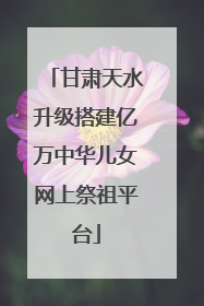 甘肃天水升级搭建亿万中华儿女网上祭祖平台