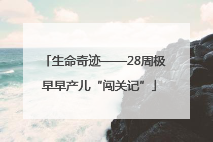 生命奇迹——28周极早早产儿“闯关记”