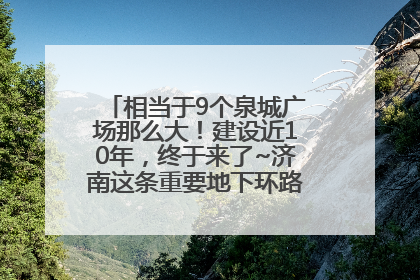 相当于9个泉城广场那么大！建设近10年，终于来了~济南这条重要地下环路将开始试运行→