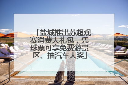 盐城推出苏超观赛消费大礼包，凭球票可享免费游景区、抽汽车大奖