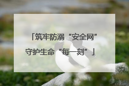 筑牢防溺“安全网”守护生命“每一刻”
