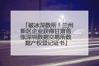 破冰深数所！兰州新区企业获得甘肃首张深圳数据交易所数据产权登记证书
