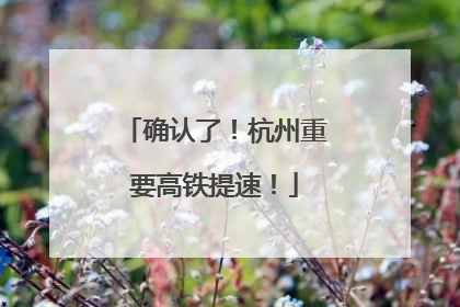 确认了！杭州重要高铁提速！
