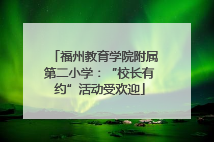 福州教育学院附属第二小学：“校长有约”活动受欢迎