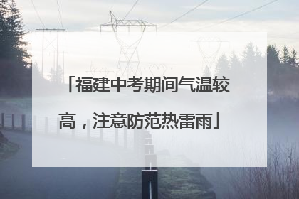福建中考期间气温较高，注意防范热雷雨