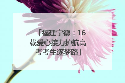 福建宁德：16载爱心接力护航高考考生逐梦路