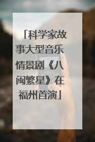 科学家故事大型音乐情景剧《八闽繁星》在福州首演