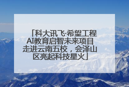 科大讯飞·希望工程AI教育启智未来项目走进云南五校，会泽山区亮起科技星火