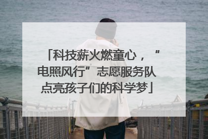 科技薪火燃童心，“电照风行”志愿服务队点亮孩子们的科学梦