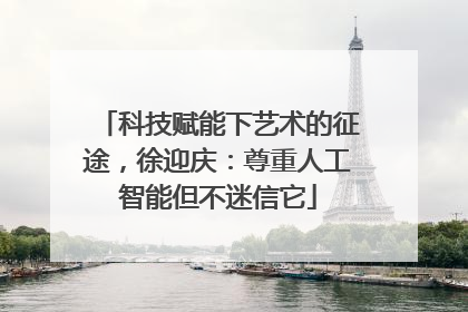 科技赋能下艺术的征途，徐迎庆：尊重人工智能但不迷信它