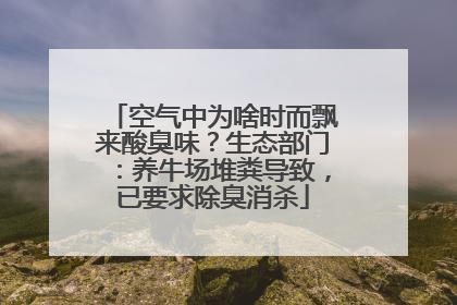 空气中为啥时而飘来酸臭味？生态部门：养牛场堆粪导致，已要求除臭消杀