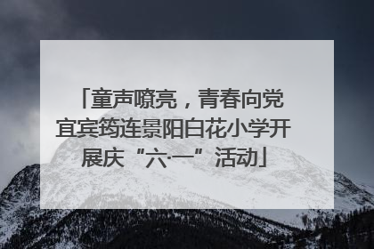 童声嘹亮，青春向党 宜宾筠连景阳白花小学开展庆“六·一”活动