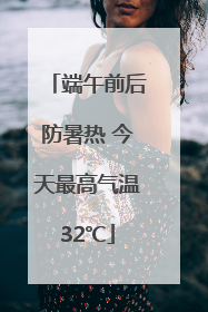 端午前后防暑热 今天最高气温32℃