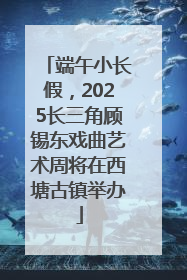 端午小长假，2025长三角顾锡东戏曲艺术周将在西塘古镇举办