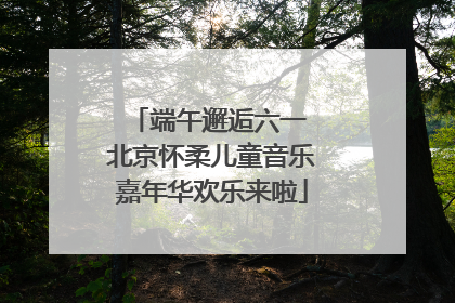 端午邂逅六一 北京怀柔儿童音乐嘉年华欢乐来啦