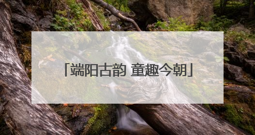 端阳古韵 童趣今朝