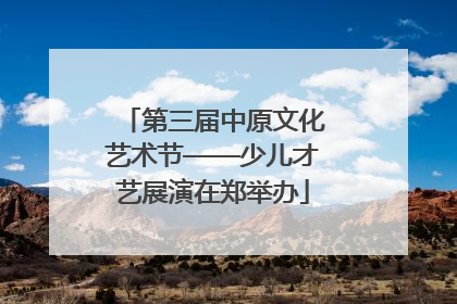第三届中原文化艺术节——少儿才艺展演在郑举办