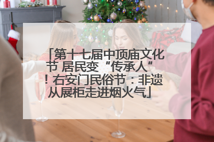 第十七届中顶庙文化节 居民变“传承人”！右安门民俗节：非遗从展柜走进烟火气