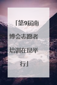 第9届南博会志愿者培训在昆举行