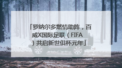 罗纳尔多燃情助阵，百威X国际足联（FIFA）共启新世俱杯元年
