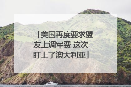 美国再度要求盟友上调军费 这次盯上了澳大利亚