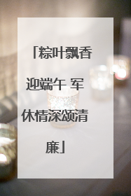 粽叶飘香迎端午 军休情深颂清廉