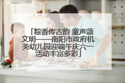 粽香传古韵 童声颂文明——南阳市政府机关幼儿园迎端午庆六一活动丰富多彩