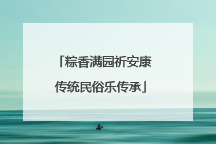 粽香满园祈安康 传统民俗乐传承