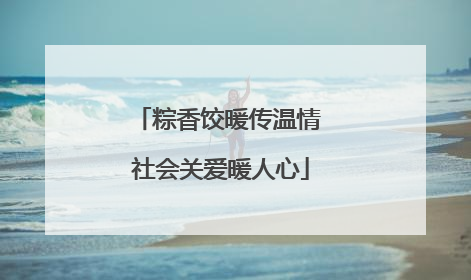 粽香饺暖传温情 社会关爱暖人心