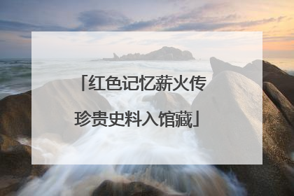 红色记忆薪火传 珍贵史料入馆藏