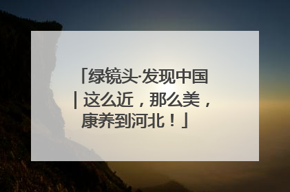 绿镜头·发现中国｜这么近，那么美，康养到河北！