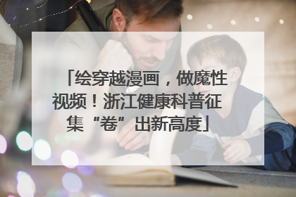 绘穿越漫画，做魔性视频！浙江健康科普征集“卷”出新高度