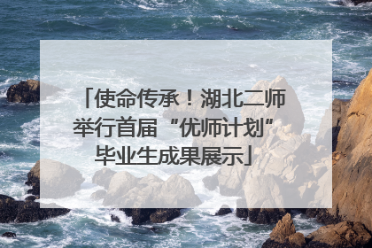 使命传承！湖北二师举行首届“优师计划”毕业生成果展示