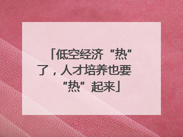 低空经济“热”了，人才培养也要“热”起来