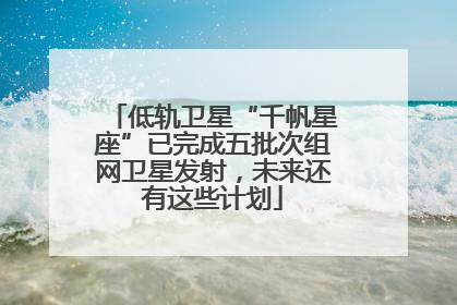 低轨卫星“千帆星座”已完成五批次组网卫星发射，未来还有这些计划