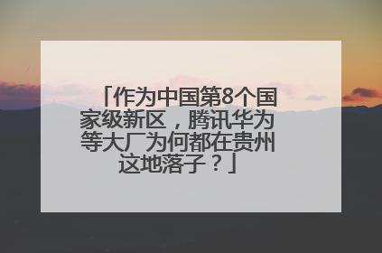 作为中国第8个国家级新区，腾讯华为等大厂为何都在贵州这地落子？