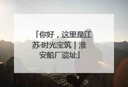 你好，这里是江苏·时光宝筑｜淮安船厂遗址