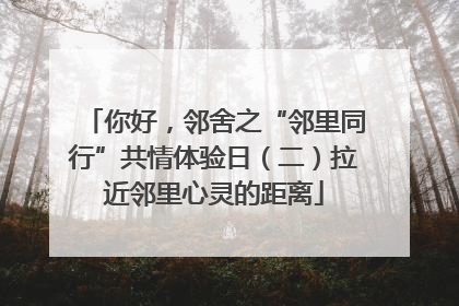 你好，邻舍之“邻里同行”共情体验日（二）拉近邻里心灵的距离