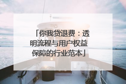 你我贷退费：透明流程与用户权益保障的行业范本