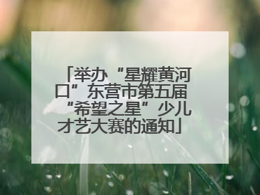 举办“星耀黄河口”东营市第五届“希望之星”少儿才艺大赛的通知
