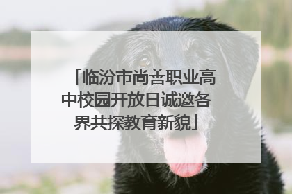 临汾市尚善职业高中校园开放日诚邀各界共探教育新貌