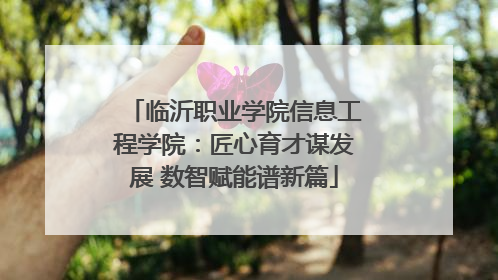 临沂职业学院信息工程学院：匠心育才谋发展 数智赋能谱新篇