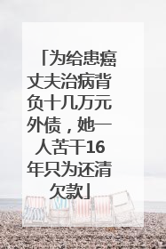 为给患癌丈夫治病背负十几万元外债，她一人苦干16年只为还清欠款