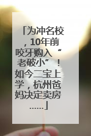 为冲名校，10年前咬牙购入“老破小”！如今二宝上学，杭州爸妈决定卖房……